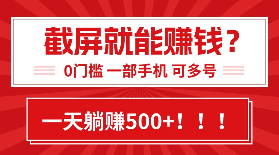 靠截屏日赚500+，0门槛有手就行，简单到离谱的小白副业项目!-搞钱利器