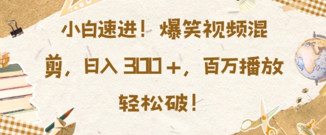 小白速进，爆笑视频混剪，日入3张，百万播放轻松破【揭秘】-搞钱利器