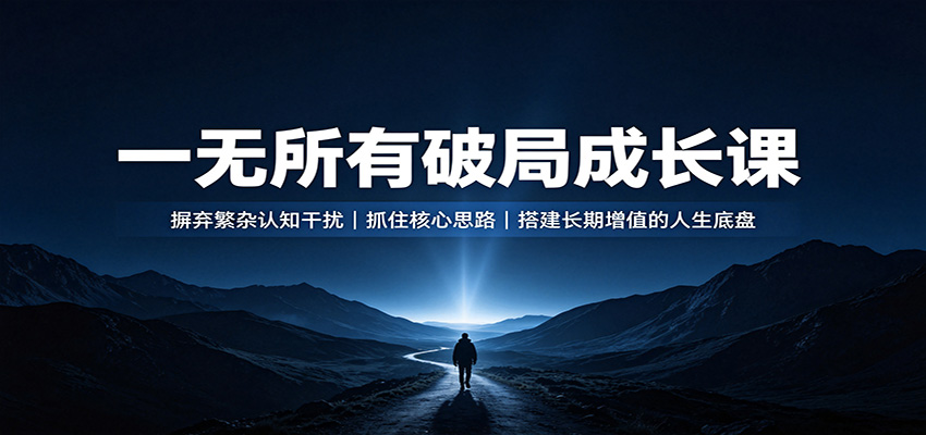 一无所有破局成长课：摒弃繁杂认知干扰，抓住核心思路，搭建长期增值的人生底盘-搞钱利器