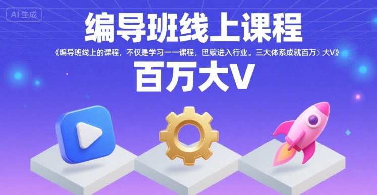 编导班线上课程，不仅是学习一门课程，更是进入一个行业，三大体系成就百万大V-搞钱利器