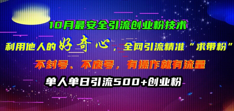 10月最安全引流创业粉技术，利用他人的好奇心全网引流精准“求带粉”不封号、不废号【揭秘】-搞钱利器