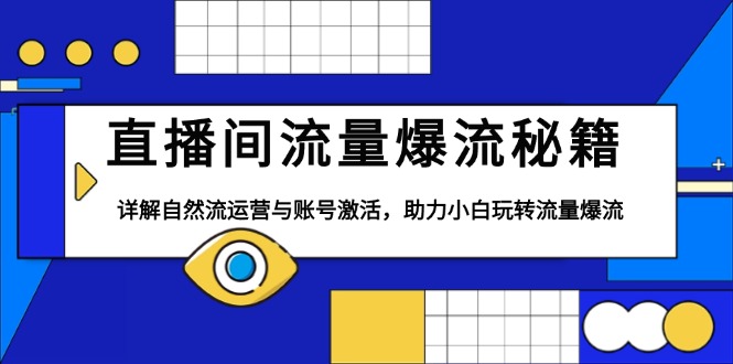 直播间流量爆流秘籍，详解自然流运营与账号激活，助力小白玩转流量爆流-搞钱利器