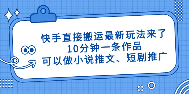 快手直接搬运最新玩法来了，10分钟一条作品，可以做小说推文、短剧推广…-搞钱利器