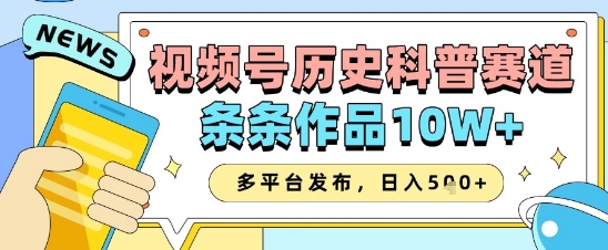 视频号历史科普赛道，条条作品10W+，多平台发布，助你变现收益翻倍-搞钱利器