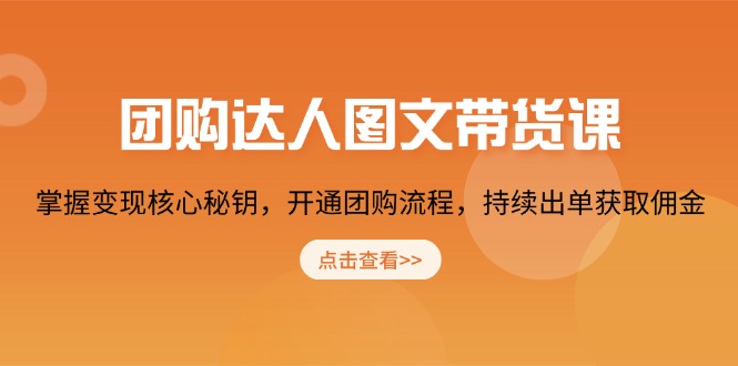 团购 达人图文带货课，掌握变现核心秘钥，开通团购流程，持续出单获取佣金-搞钱利器