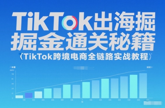 TikTok出海掘金通关秘籍,TikTok跨境电商全链路实战教程-搞钱利器