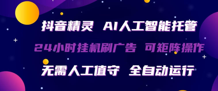 抖音精灵AI人工智能托管，24小时全自动刷广告，无需人工值守，可矩阵操作【揭秘】-搞钱利器