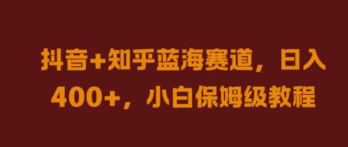 抖音+知乎蓝海赛道，日入几张，小白保姆级教程【揭秘】-搞钱利器