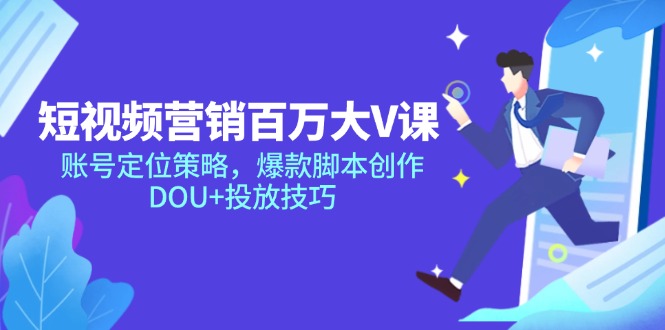 短视频营销百万大V课，账号定位策略，爆款脚本创作，DOU+投放技巧-搞钱利器
