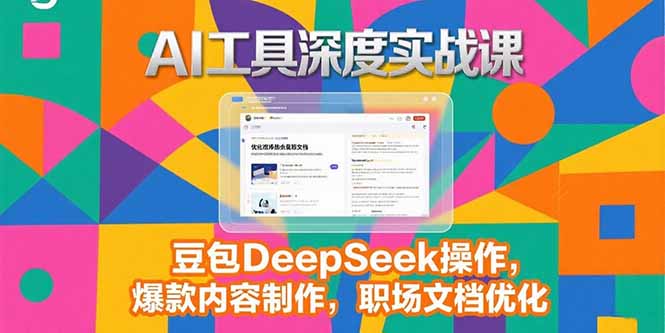 2025AI工具深度实战课，豆包DeepSeek操作，爆款内容制作，职场文档优化-搞钱利器