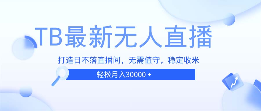 TB无人直播，打造日不落直播间，无需真人出镜，无需值守，打造日不落直…-搞钱利器