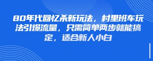 80年代回忆杀新玩法，村里班车玩法引爆流量，只需简单两步就能搞定，适合新人小白-搞钱利器