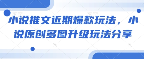 小说推文近期爆款玩法，小说原创多图升级玩法分享-搞钱利器
