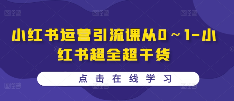 小红书运营引流课从0～1-小红书超全超干货-搞钱利器