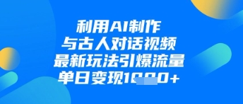 利用AI制作与古人对话的视频，最新玩法引爆流量，单日变现1k-搞钱利器