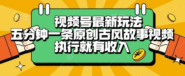 视频号最新玩法，五分钟一条原创古风故事类视频执行就有收入【揭秘】-搞钱利器