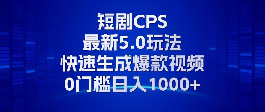 11月最新短剧CPS玩法，快速生成爆款视频，小白0门槛轻松日入1000+-搞钱利器