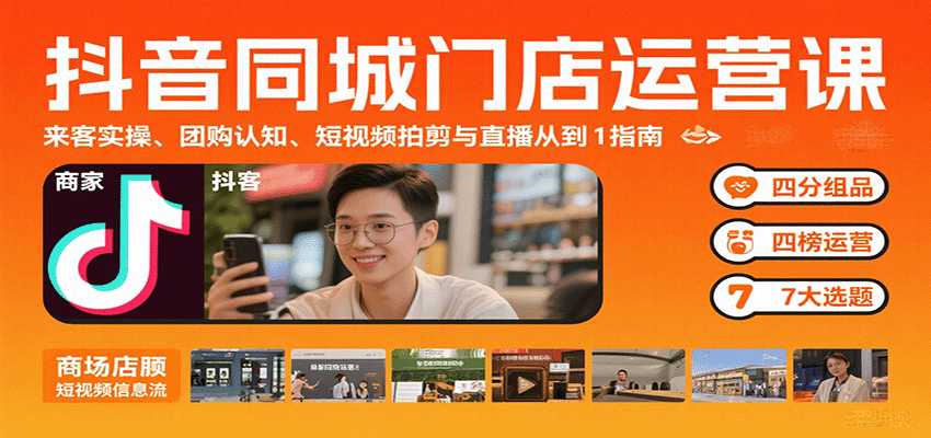 抖音同城门店运营课：来客实操、团购认知、短视频拍剪与直播从0到1指南-搞钱利器