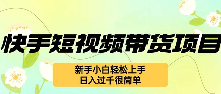 快手短视频带货项目，最新玩法 新手小白轻松上手，日入过千很简单-搞钱利器