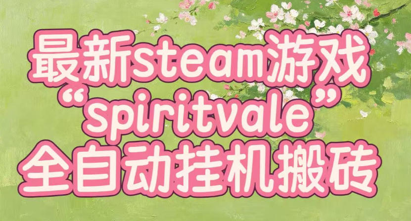 最新steam爆火游戏spiritvale，单窗口日入100+，可矩阵操作，全套保姆级教程【揭秘】-搞钱利器