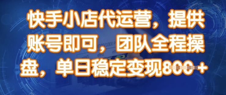快手小店代运营，提供账号即可，团队全程操盘，单日稳定变现8张【揭秘】-搞钱利器