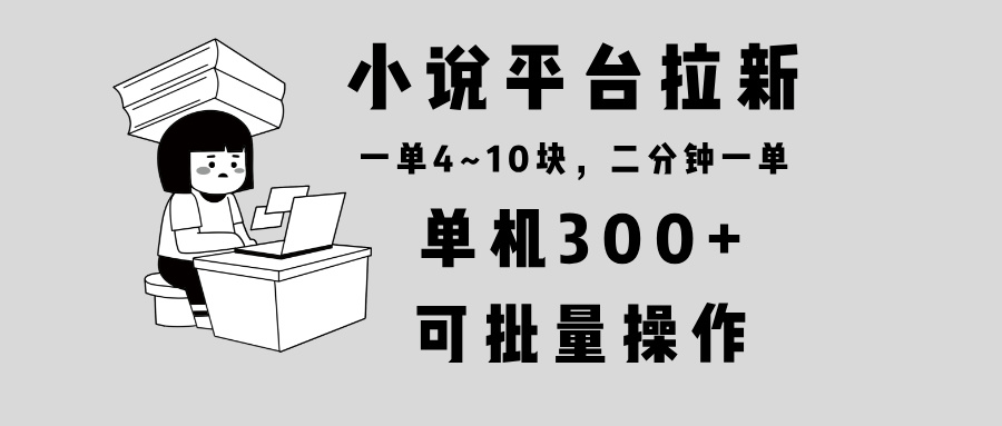 小说平台拉新，单机300+，两分钟一单4~10块，操作简单可批量。-搞钱利器
