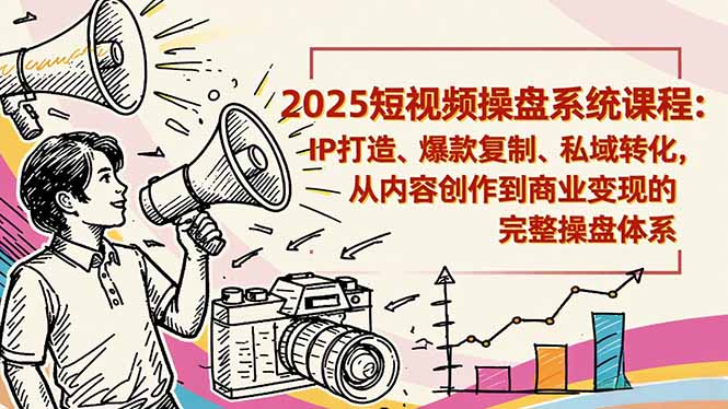 2025短视频操盘线下课程：IP打造、爆款复制、私域转化，从内容创作到商业变现的完整操盘体系-搞钱利器