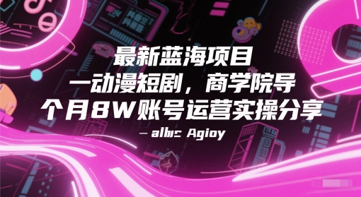 最新蓝海项目动漫短剧，商学院导师单抖音号一个月8W账号运营实操分享-搞钱利器