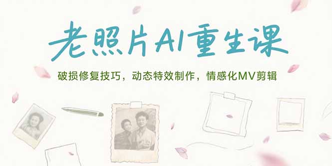 老照片AI重生课，破损修复技巧，动态特效制作，情感化MV剪辑-搞钱利器