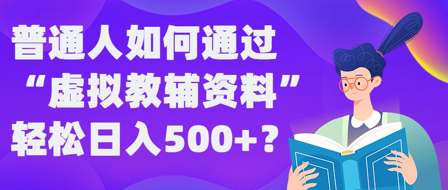 普通人如何通过“虚拟教辅”资料轻松日入500+?揭秘稳定玩法-搞钱利器
