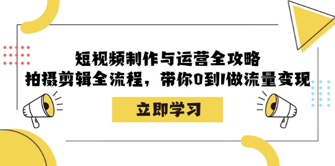 短视频制作与运营全攻略：拍摄剪辑全流程，带你0到1做流量变现-搞钱利器