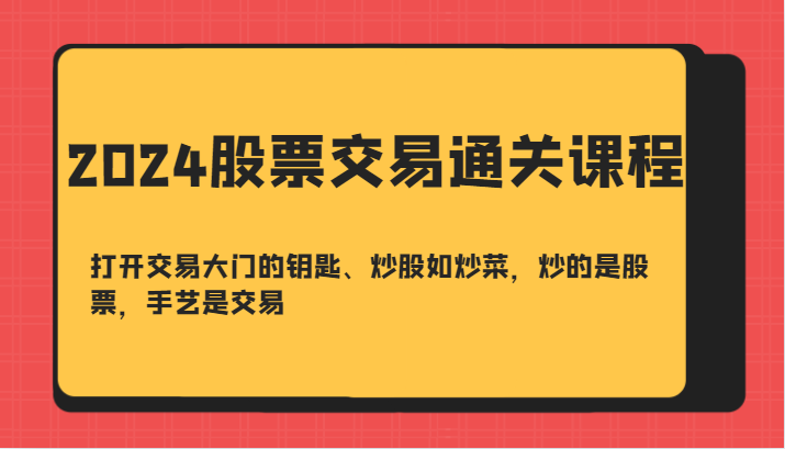 2024股票交易通关课-打开交易大门的钥匙、炒股如炒菜，炒的是股票，手艺是交易-搞钱利器