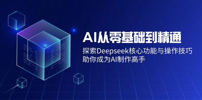 AI从零基础到精通：探索Deepseek核心功能与操作技巧，助你成为AI制作高手-搞钱利器