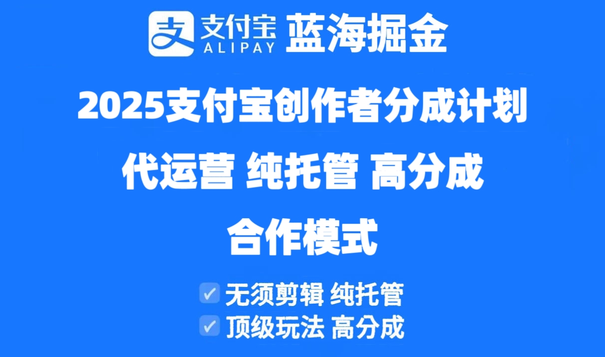 2025支付宝创作者分成计划代运营，纯托管，高分成，合作模式！-搞钱利器