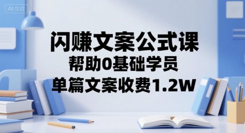 闪赚文案公式课，帮助0基础学员，单篇文案收费1.2W-搞钱利器