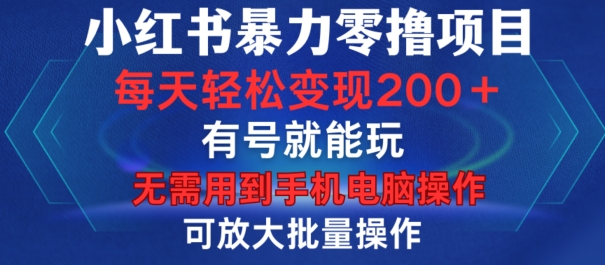 小红书暴力零撸项目，有号就能玩，单号每天变现1到15元，可放大批量操作，无需手机电脑操作【揭秘】-搞钱利器