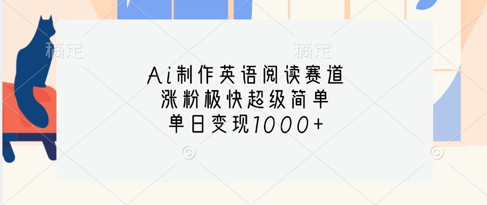 Ai制作英语阅读赛道，涨粉极快超级简单，单日变现1000+-搞钱利器