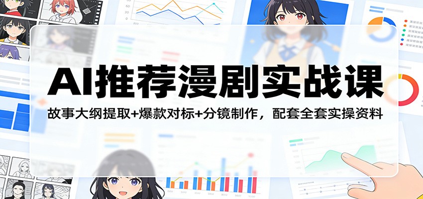 AI推荐漫剧实战课:故事大纲提取+爆款对标+分镜制作,配套全套实操资料-搞钱利器