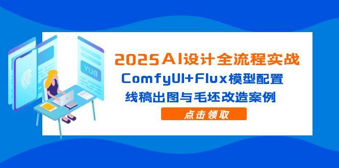 2025AI设计全流程实战：ComfyUI+Flux模型配置，线稿出图与毛坯改造案例-搞钱利器