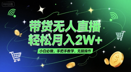 带货无人直播，轻松月入2W+，小白必做，手把手教学，无脑操作(附学习资料)-搞钱利器