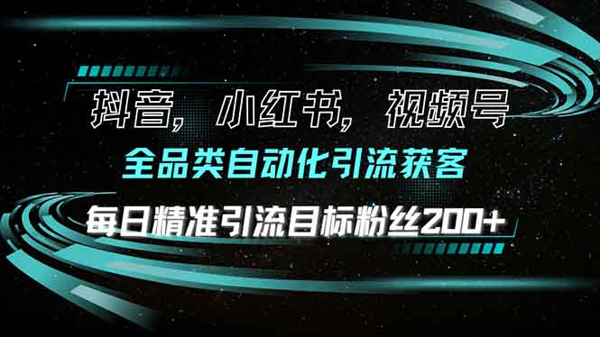 抖音小红书视频号全品类自动化引流获客，每日精准引流目标粉丝200+-搞钱利器