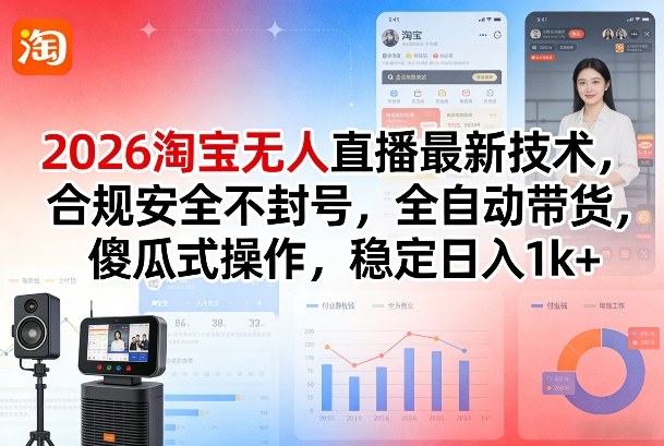 2026淘宝无人直播最新技术，合规安全不封号，全自动带货，傻瓜式操作，稳定日入1k+【揭秘】-搞钱利器