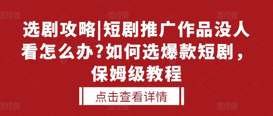 选剧攻略|短剧推广作品没人看怎么办?如何选爆款短剧，保姆级教程-搞钱利器