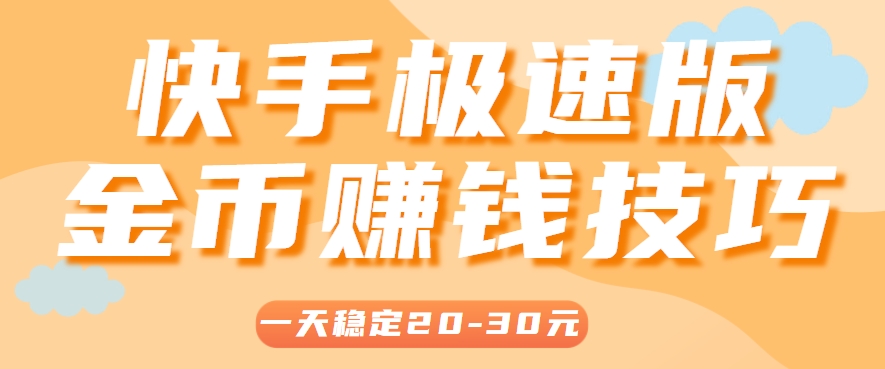 一天稳定收入20-30元，这4个方法，让你快速掌握快手极速版金币赚钱技巧(附详细教程)-搞钱利器