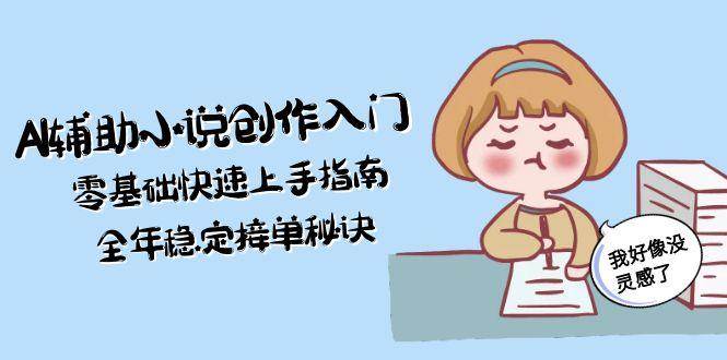 AI辅助小说创作入门，零基础快速上手指南，全年稳定接单秘诀-搞钱利器