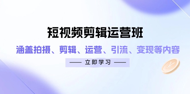 短视频剪辑运营班：涵盖拍摄、剪辑、运营、引流、变现等内容-搞钱利器