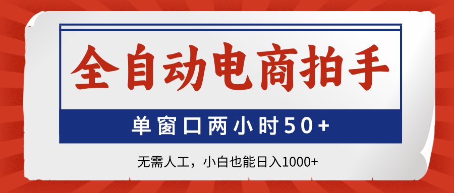 全自动电商拍手，单窗口两小时50+无需人工，小白也能日入1000+-搞钱利器