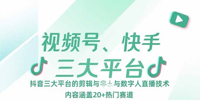 视频号、快手、抖音三大平台的剪辑与数字人直播技术，内容涵盖20+热门赛道-搞钱利器