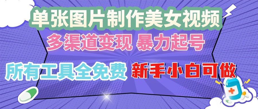 单张图片作美女视频 ，多渠道变现 暴力起号，所有工具全免费 ，新手小…-搞钱利器