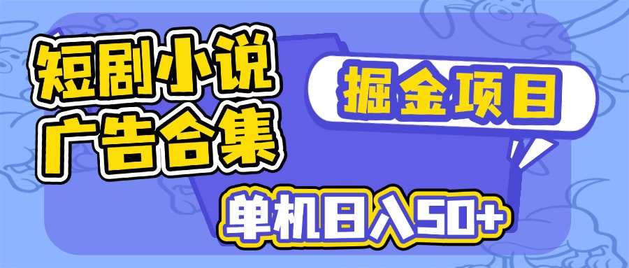 短剧小说合集广告掘金项目，单机日入50+-搞钱利器